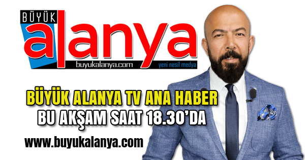 BÜYÜK ALANYA TV ANA HABER 18.30’DA