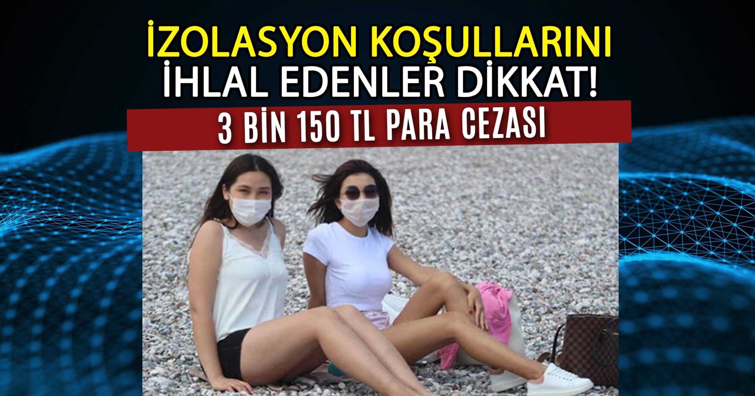 İZOLASYON KOŞULLARINI İHLAL EDENLER DİKKAT!