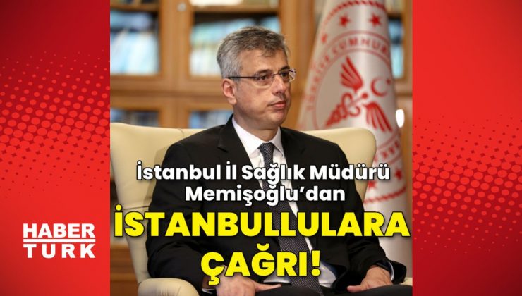 İstanbul İl Sağlık Müdürü Memişoğlu’dan İstanbullulara kritik çağrı!