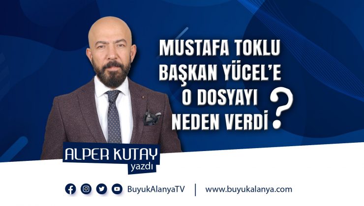 Mustafa Toklu, Başkan Yücel’e o dosyayı neden verdi? I ALPER KUTAY YAZDI