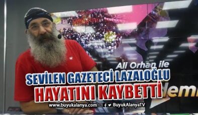 Gazeteci Ali Orhan Lazaloğlu hayatını kaybetti