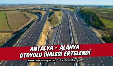 Antalya- Alanya otoyolu yapım işi ihalesi ertelendi I İşte ihale tarihi