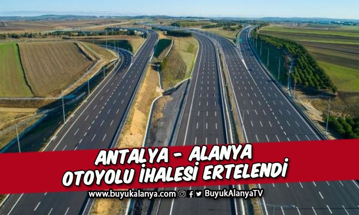 Antalya- Alanya otoyolu yapım işi ihalesi ertelendi I İşte ihale tarihi