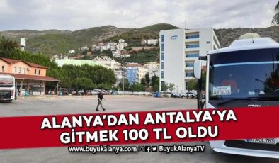 Alanya’dan Antalya’ya gitmek 100 TL oldu