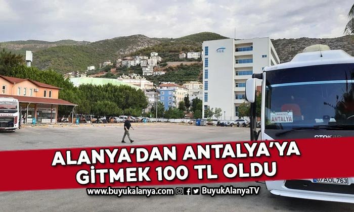 Alanya’dan Antalya’ya gitmek 100 TL oldu