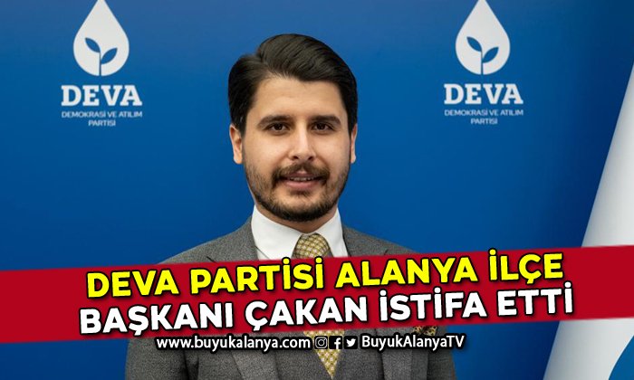 Deva Partisi Alanya İlçe Başkanı Ahmet Çakan istifa etti