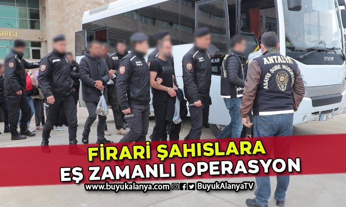 Antalya’da firari şahıslara eş zamanlı operasyon