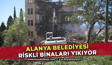 Alanya Belediyesi riskli binaları yıkıyor