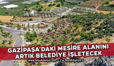 Gazipaşa’daki mesire alanını artık belediye işletecek