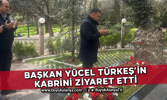 Başkan Yücel merhum Alparslan Türkeş’in kabrini ziyaret etti
